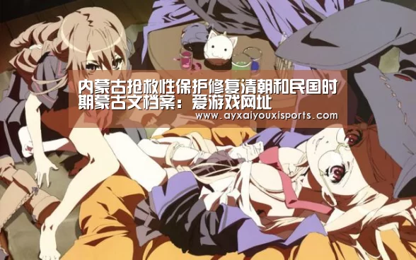 内蒙古抢救性保护修复清朝和民国时期蒙古文档案:爱游戏网址(图2) 内蒙古抢救性保护修复清朝和民国时期蒙古文档案:爱游戏网址(图2)