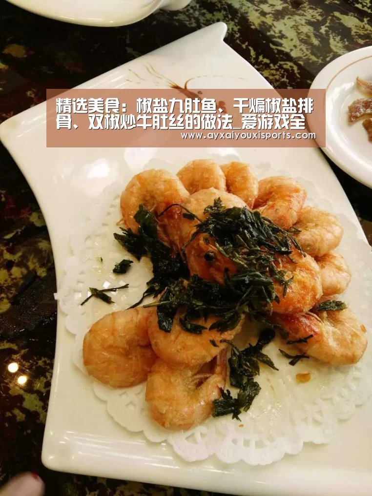 精选美食:椒盐九肚鱼、干煸椒盐排骨、双椒炒牛肚丝的做法_爱游戏全站(图3) 爱游戏全站
