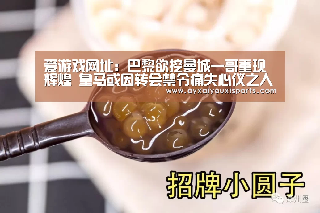爱游戏网址:巴黎欲挖曼城一哥重现辉煌 皇马或因转会禁令痛失心仪之人