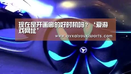 现在是开画廊的好时机吗?‘爱游戏网址’(图3) 现在是开画廊的好时机吗?‘爱游戏网址’(图3)