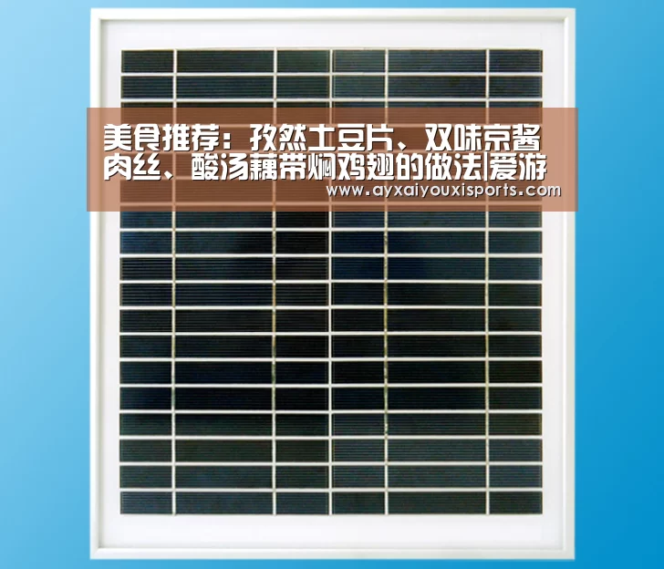 美食推荐:孜然土豆片、双味京酱肉丝、酸汤藕带焖鸡翅的做法|爱游戏全站(图1) 美食推荐:孜然土豆片、双味京酱肉丝、酸汤藕带焖鸡翅的做法|爱游戏全站(图1)